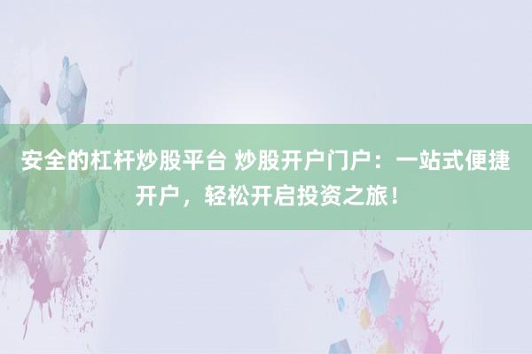 安全的杠杆炒股平台 炒股开户门户：一站式便捷开户，轻松开启投资之旅！
