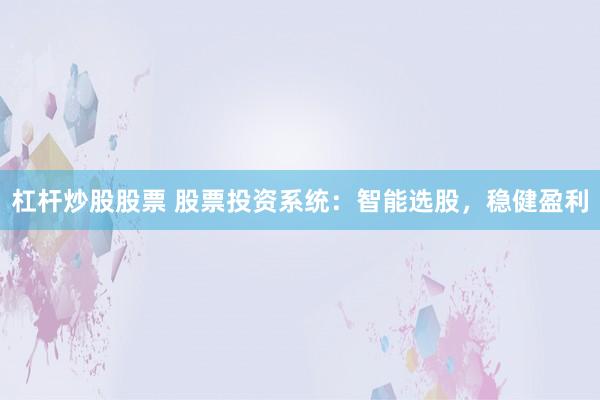 杠杆炒股股票 股票投资系统：智能选股，稳健盈利