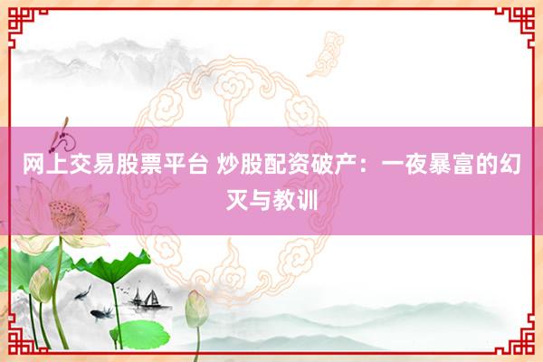 网上交易股票平台 炒股配资破产：一夜暴富的幻灭与教训
