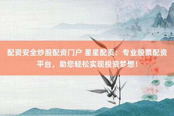 配资安全炒股配资门户 星星配资：专业股票配资平台，助您轻松实现投资梦想！