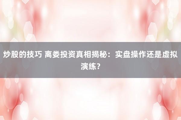 炒股的技巧 离娄投资真相揭秘：实盘操作还是虚拟演练？