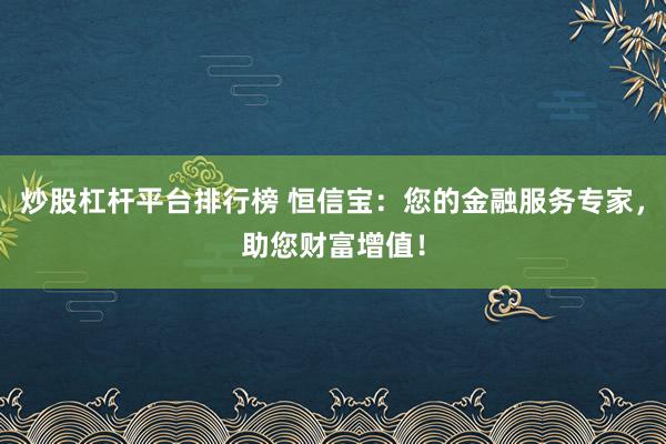 炒股杠杆平台排行榜 恒信宝：您的金融服务专家，助您财富增值！
