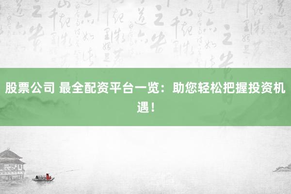 股票公司 最全配资平台一览：助您轻松把握投资机遇！
