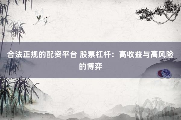 合法正规的配资平台 股票杠杆：高收益与高风险的博弈