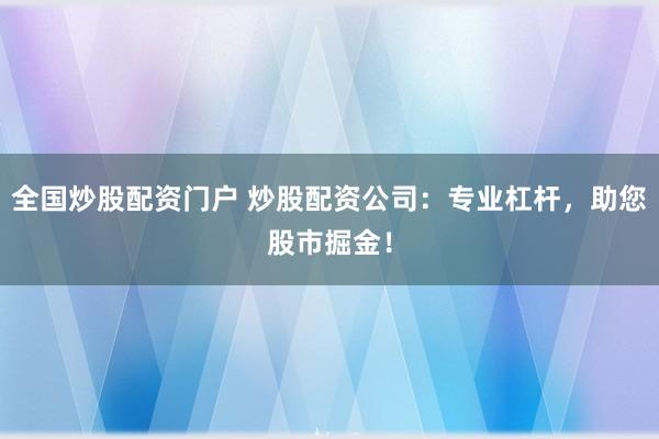 全国炒股配资门户 炒股配资公司：专业杠杆，助您股市掘金！