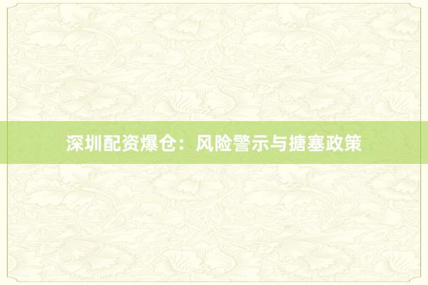深圳配资爆仓：风险警示与搪塞政策