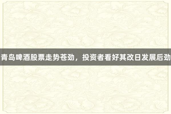 青岛啤酒股票走势苍劲,投资者看好其改日发展后劲