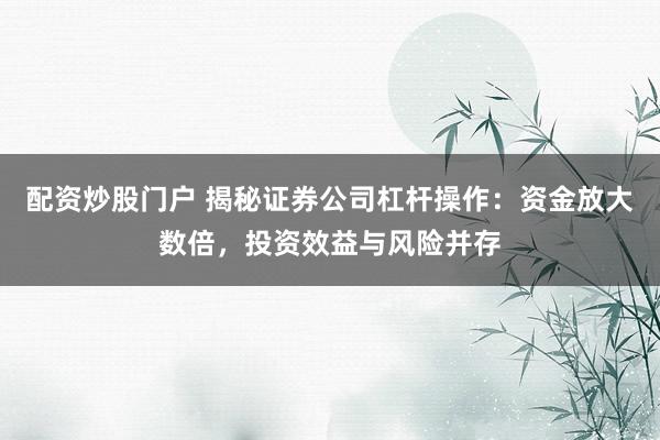 配资炒股门户 揭秘证券公司杠杆操作:资金放大数倍,投资效益与风险并存