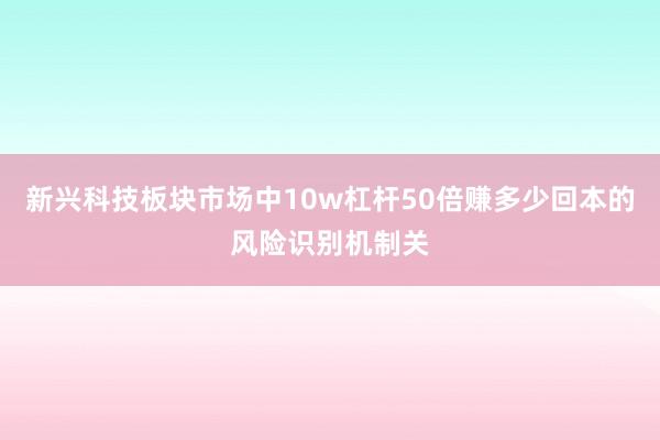 新兴科技板块市场中10w杠杆50倍赚多少回本的风险识别机制关
