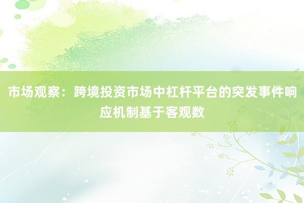 市场观察：跨境投资市场中杠杆平台的突发事件响应机制基于客观数