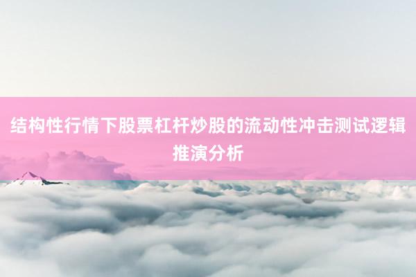 结构性行情下股票杠杆炒股的流动性冲击测试逻辑推演分析