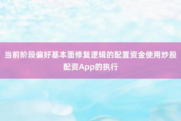 当前阶段偏好基本面修复逻辑的配置资金使用炒股配资App的执行