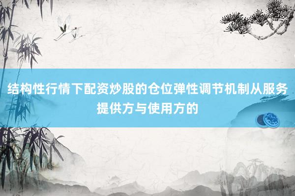 结构性行情下配资炒股的仓位弹性调节机制从服务提供方与使用方的