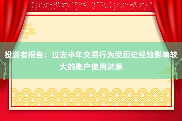 投资者报告：过去半年交易行为受历史经验影响较大的账户使用财源