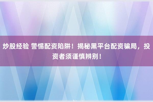 炒股经验 警惕配资陷阱！揭秘黑平台配资骗局，投资者须谨慎辨别！