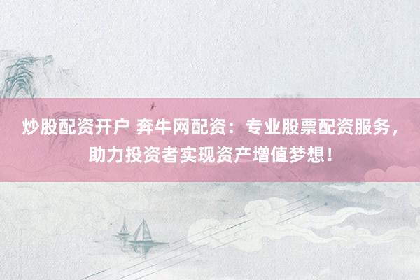 炒股配资开户 奔牛网配资：专业股票配资服务，助力投资者实现资产增值梦想！