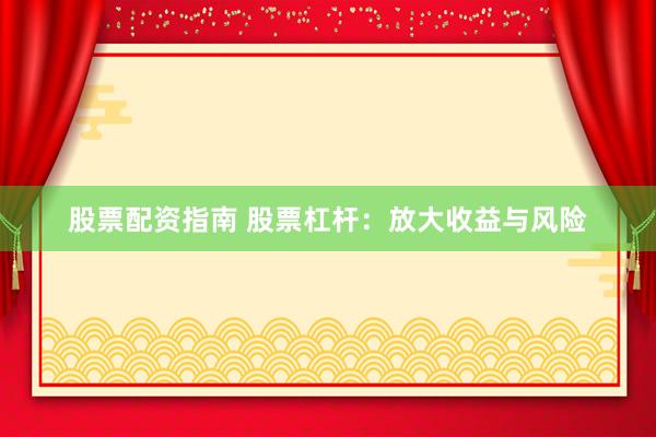 股票配资指南 股票杠杆:放大收益与风险