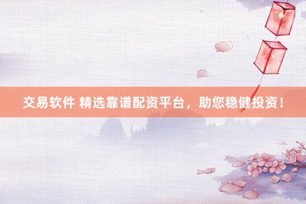 交易软件 精选靠谱配资平台,助您稳健投资!
