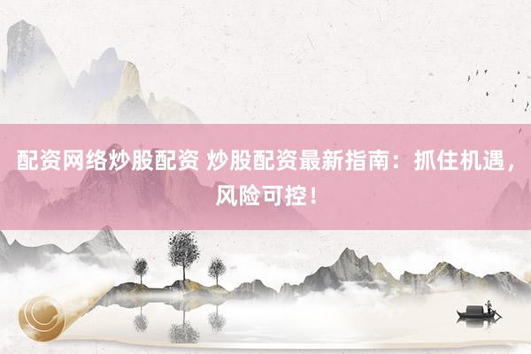 配资网络炒股配资 炒股配资最新指南:抓住机遇,风险可控!