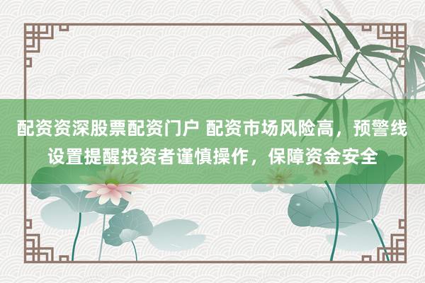 配资资深股票配资门户 配资市场风险高,预警线设置提醒投资者谨慎操作,保障资金安全
