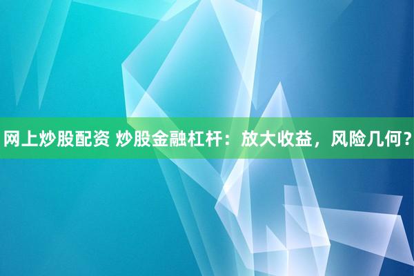 网上炒股配资 炒股金融杠杆：放大收益，风险几何？