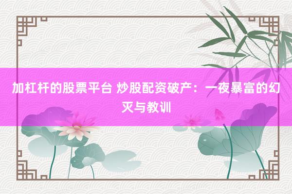 加杠杆的股票平台 炒股配资破产:一夜暴富的幻灭与教训