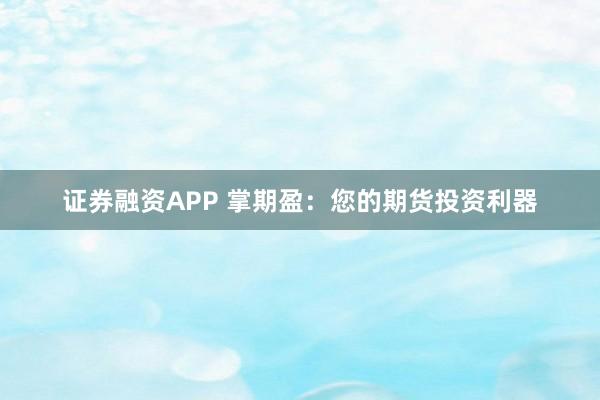 证券融资APP 掌期盈：您的期货投资利器