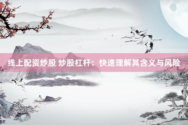 线上配资炒股 炒股杠杆：快速理解其含义与风险