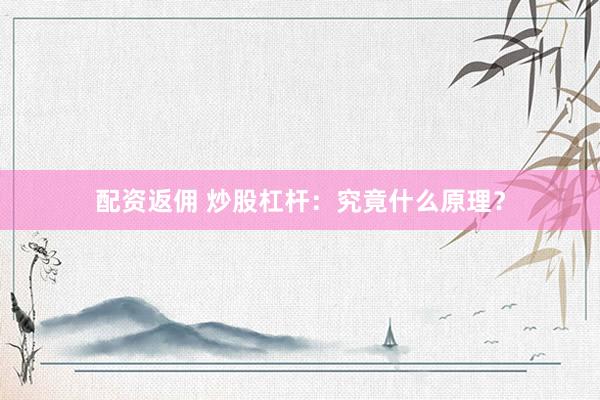 配资返佣 炒股杠杆：究竟什么原理？