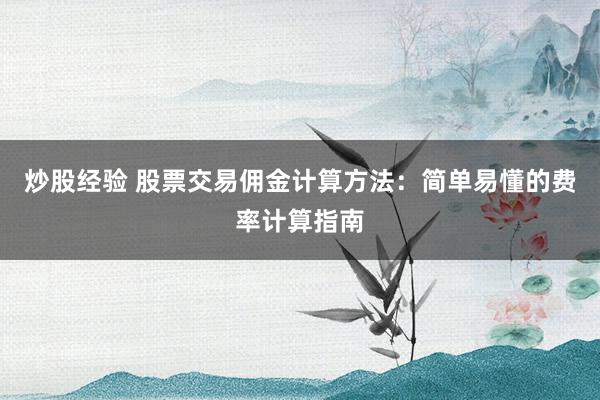 炒股经验 股票交易佣金计算方法:简单易懂的费率计算指南
