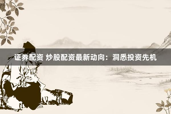 证券配资 炒股配资最新动向：洞悉投资先机