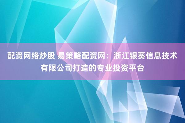 配资网络炒股 易策略配资网:浙江银葵信息技术有限公司打造的专业投资平台