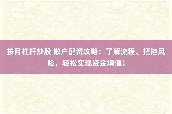 按月杠杆炒股 散户配资攻略：了解流程、把控风险，轻松实现资金增值！