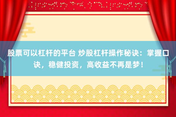 股票可以杠杆的平台 炒股杠杆操作秘诀:掌握口诀,稳健投资,高收益不再是梦!