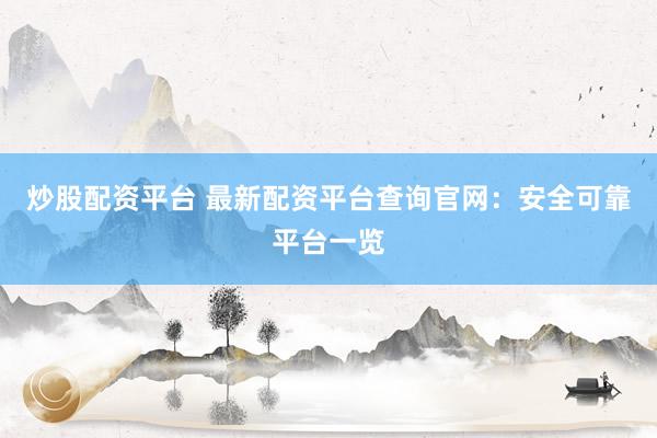 炒股配资平台 最新配资平台查询官网：安全可靠平台一览