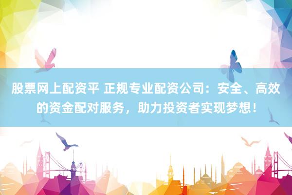 股票网上配资平 正规专业配资公司：安全、高效的资金配对服务，助力投资者实现梦想！