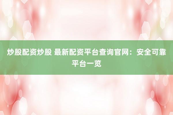炒股配资炒股 最新配资平台查询官网：安全可靠平台一览