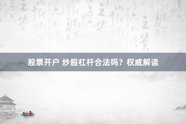 股票开户 炒股杠杆合法吗？权威解读