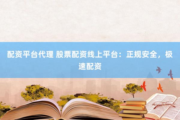 配资平台代理 股票配资线上平台：正规安全，极速配资